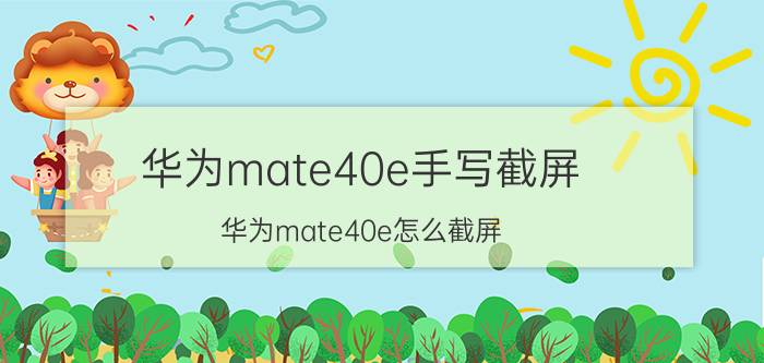 华为mate40e手写截屏 华为mate40e怎么截屏？